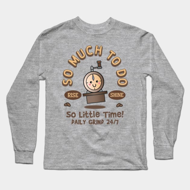 So Much to Do, So Little Time! Daily Grind 24/7. Rise and Shine Long Sleeve T-Shirt by Blended Designs